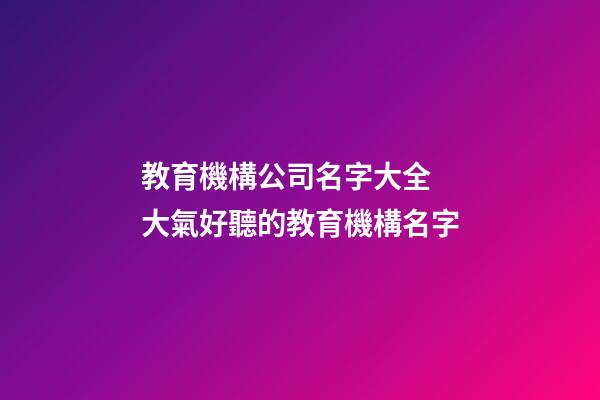 教育機構公司名字大全 大氣好聽的教育機構名字